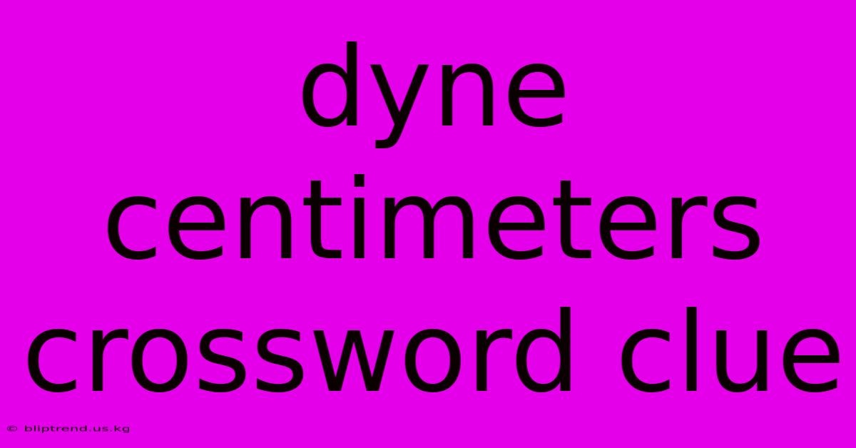 Dyne Centimeters Crossword Clue