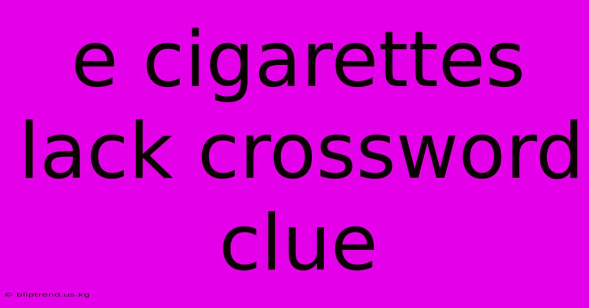 E Cigarettes Lack Crossword Clue