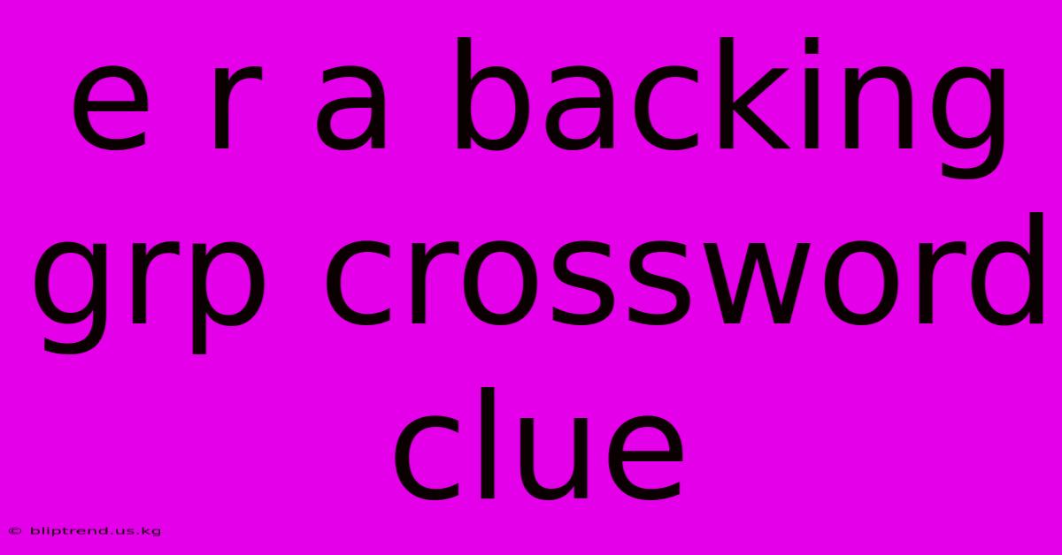 E R A Backing Grp Crossword Clue