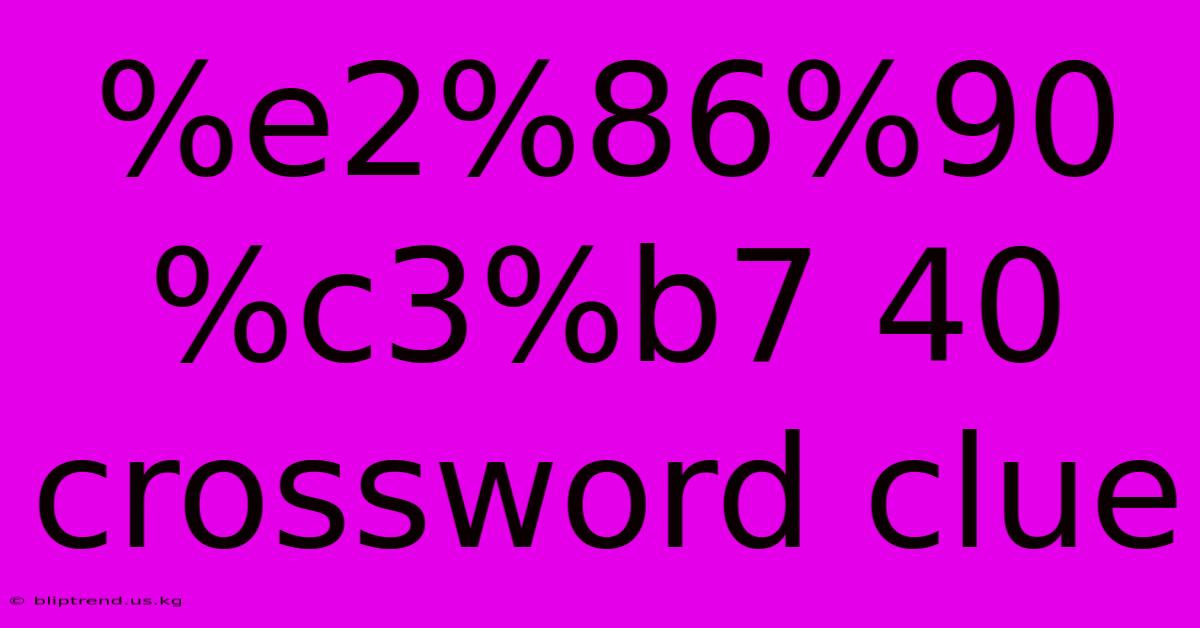 %e2%86%90 %c3%b7 40 Crossword Clue