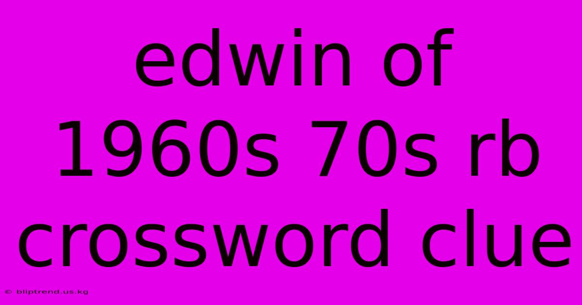 Edwin Of 1960s 70s Rb Crossword Clue