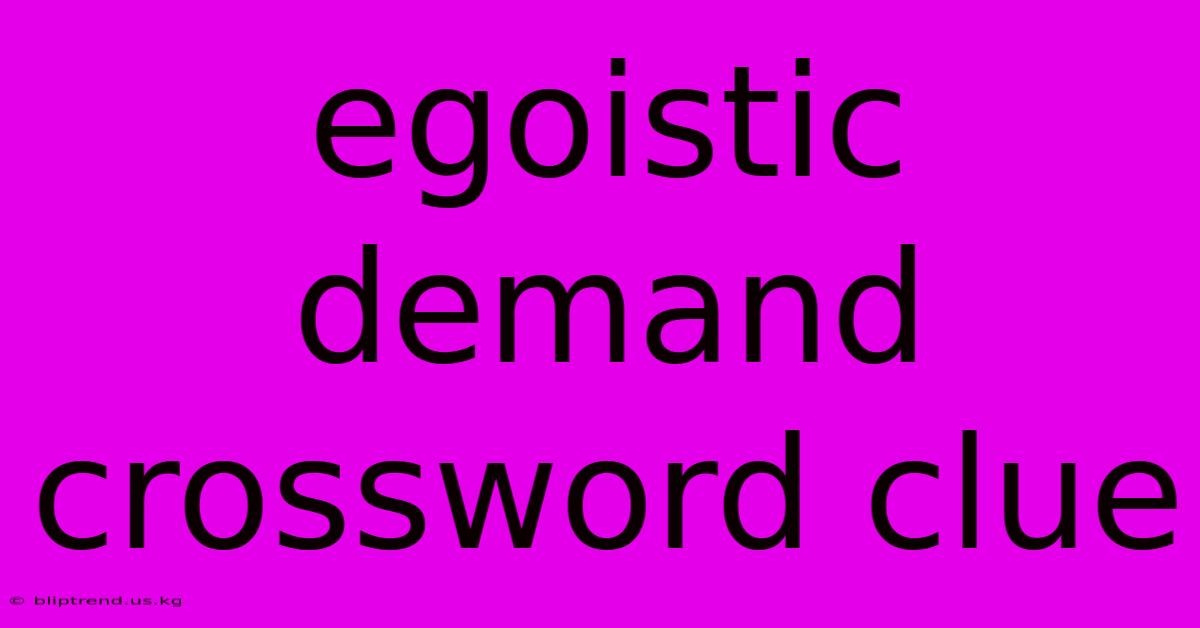 Egoistic Demand Crossword Clue