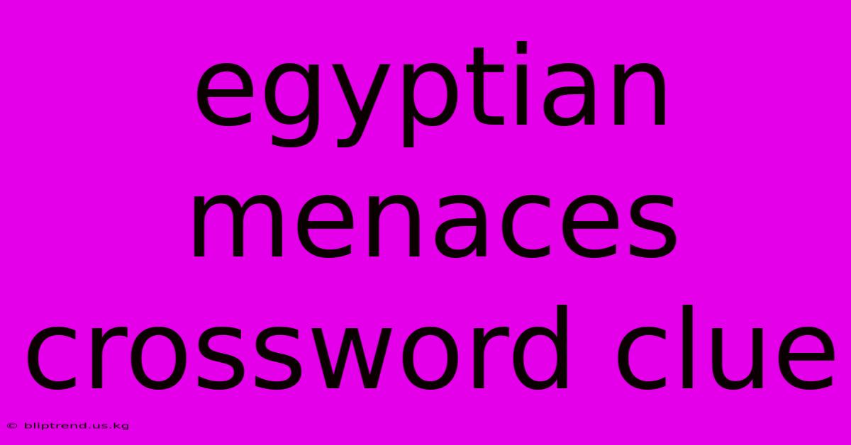 Egyptian Menaces Crossword Clue