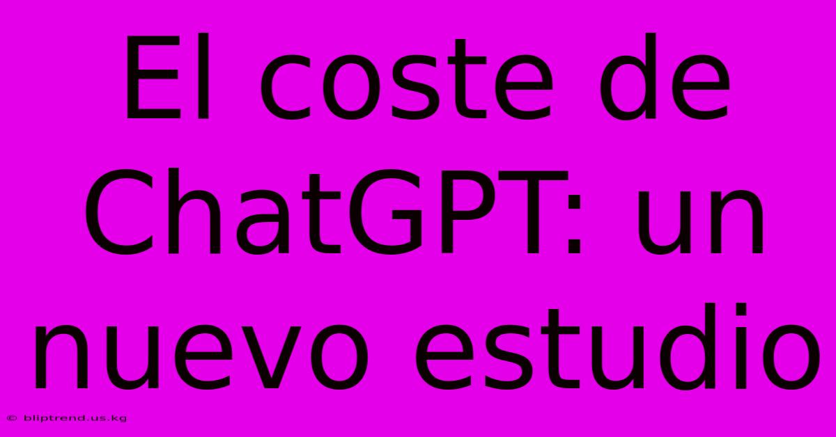 El Coste De ChatGPT: Un Nuevo Estudio