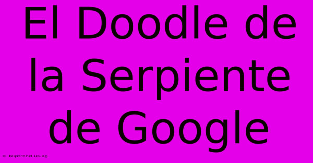 El Doodle De La Serpiente De Google