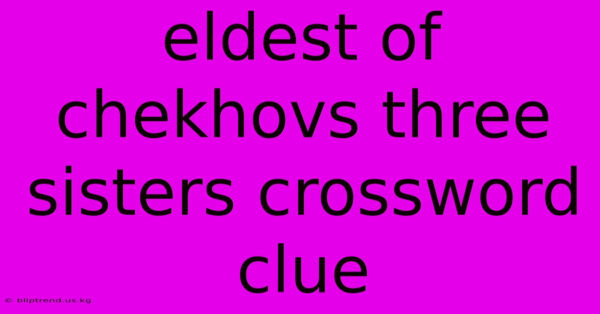 Eldest Of Chekhovs Three Sisters Crossword Clue