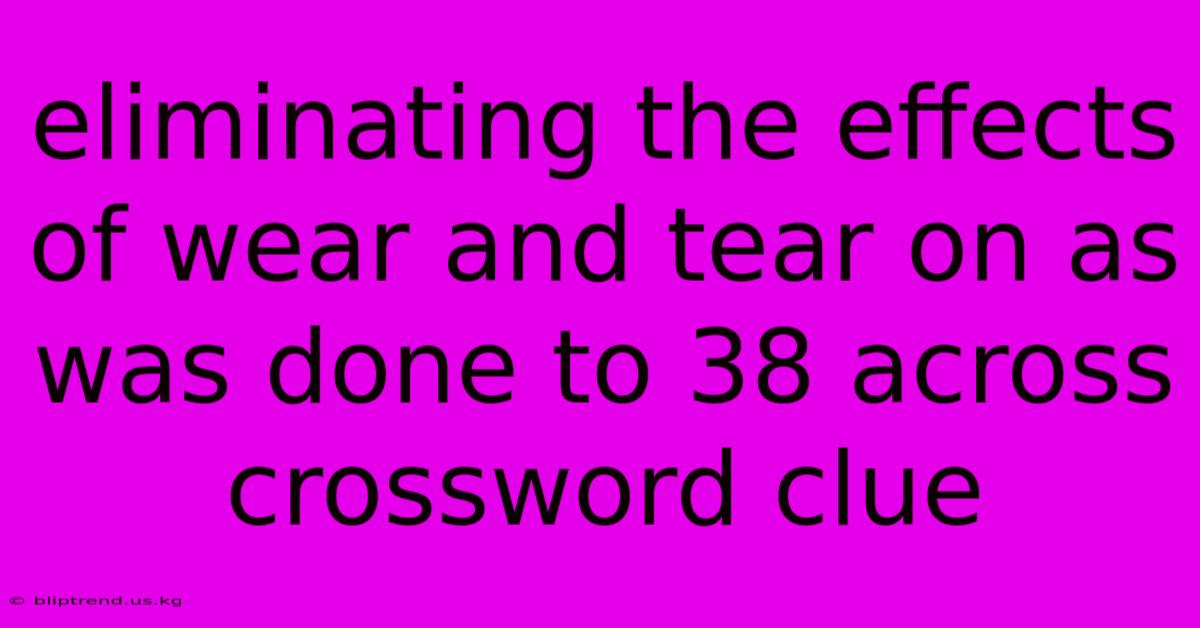 Eliminating The Effects Of Wear And Tear On As Was Done To 38 Across Crossword Clue