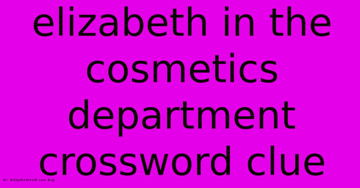 Elizabeth In The Cosmetics Department Crossword Clue