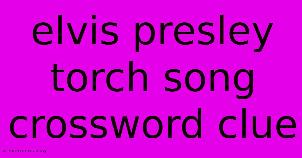 Elvis Presley Torch Song Crossword Clue