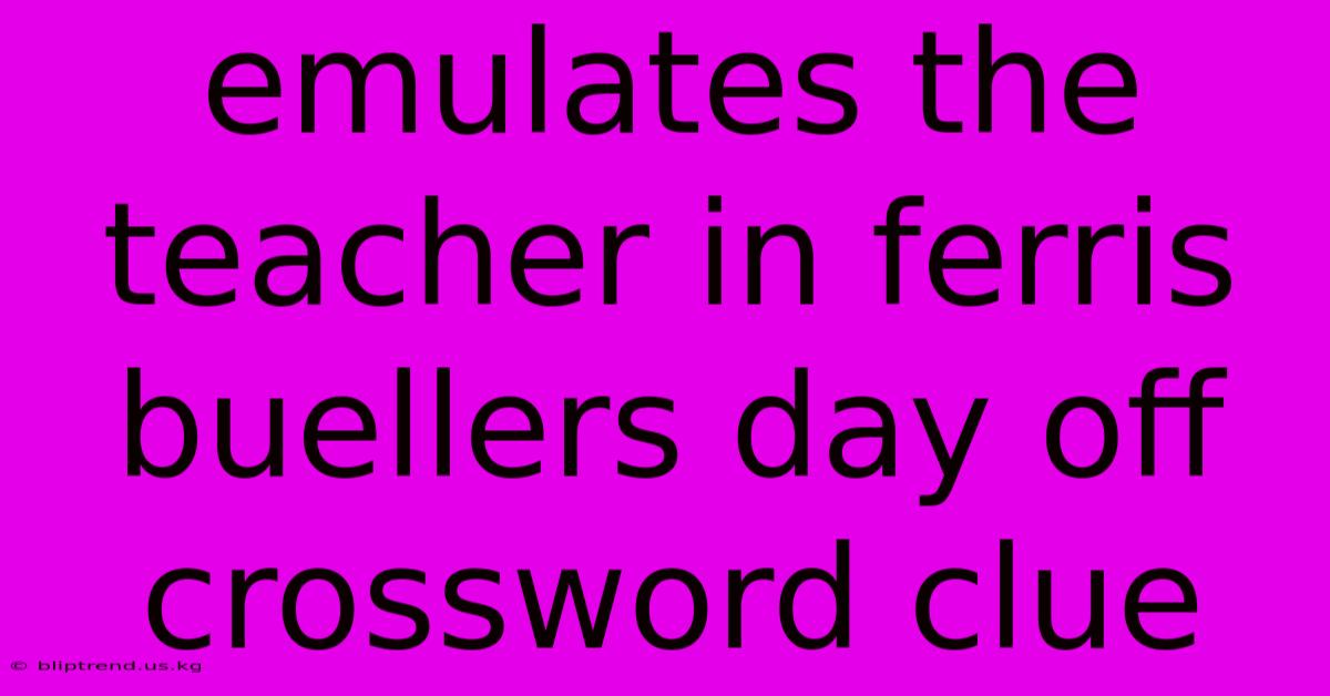 Emulates The Teacher In Ferris Buellers Day Off Crossword Clue