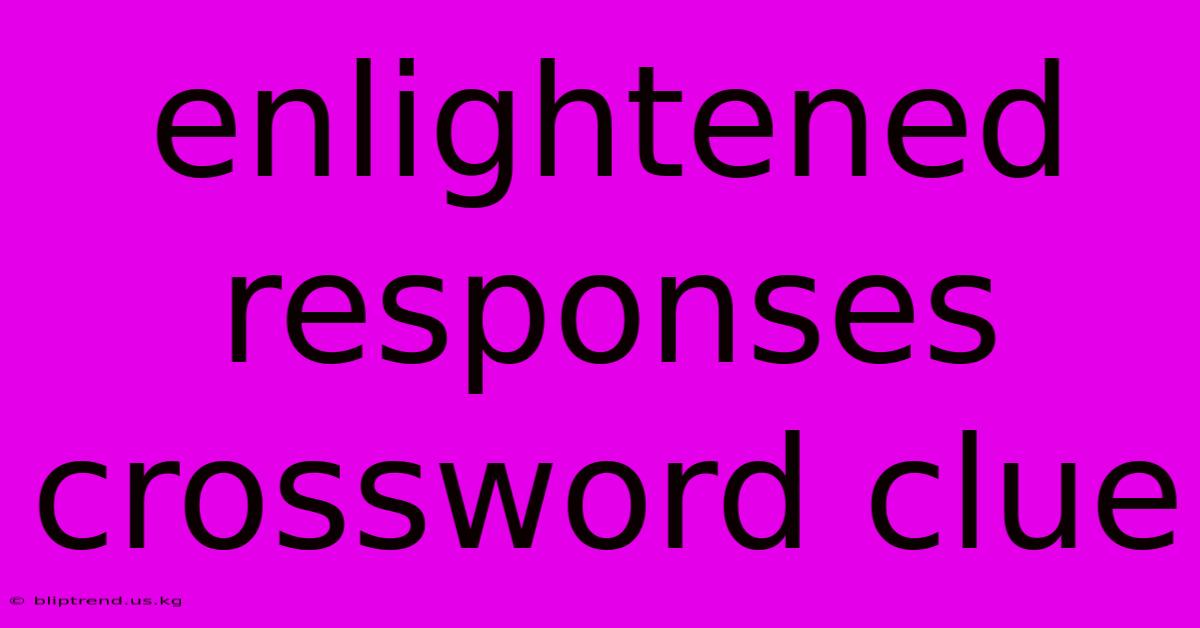 Enlightened Responses Crossword Clue