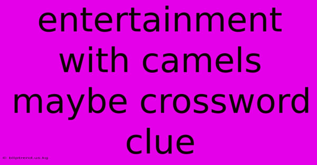 Entertainment With Camels Maybe Crossword Clue