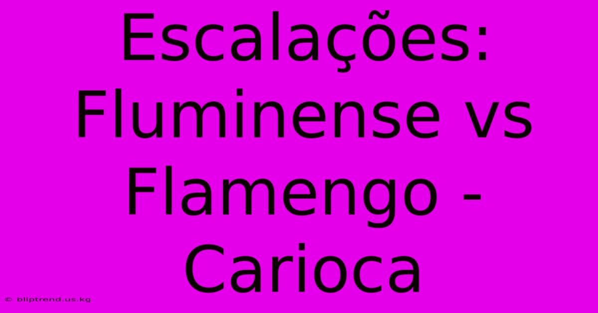 Escalações: Fluminense Vs Flamengo - Carioca