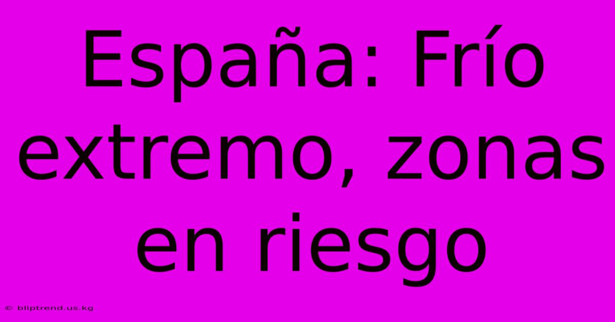 España: Frío Extremo, Zonas En Riesgo