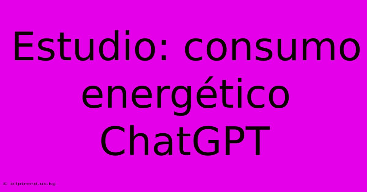 Estudio: Consumo Energético ChatGPT