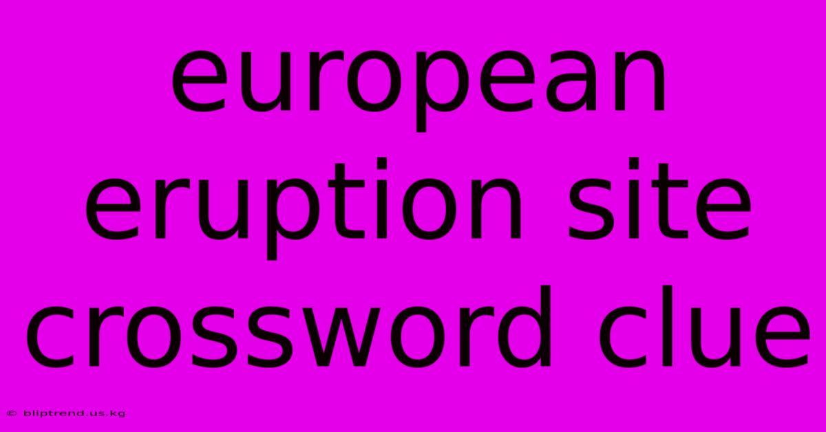 European Eruption Site Crossword Clue