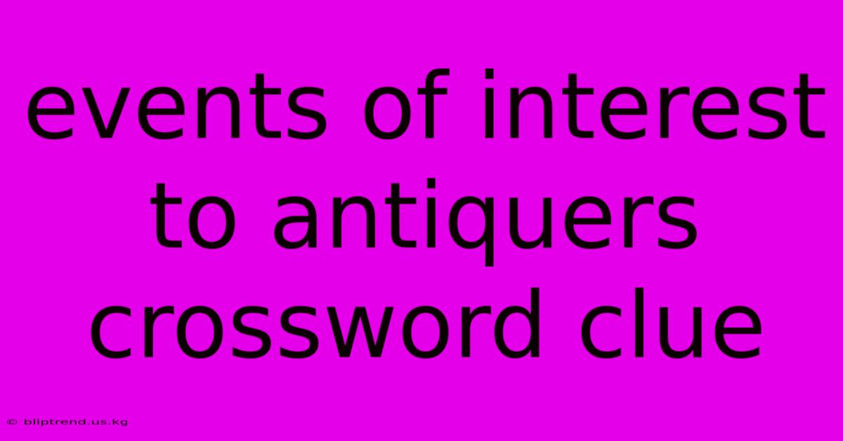 Events Of Interest To Antiquers Crossword Clue