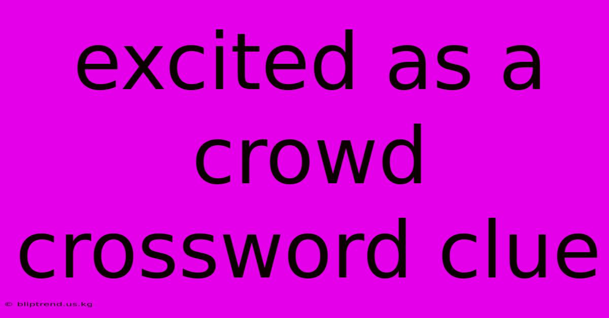 Excited As A Crowd Crossword Clue