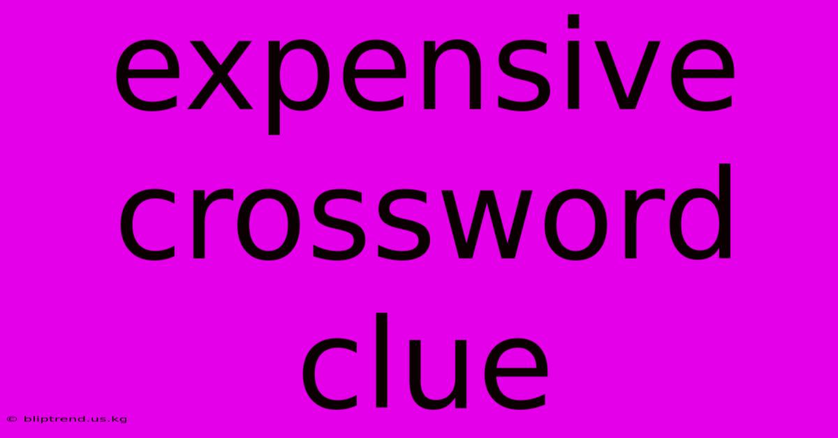 Expensive Crossword Clue