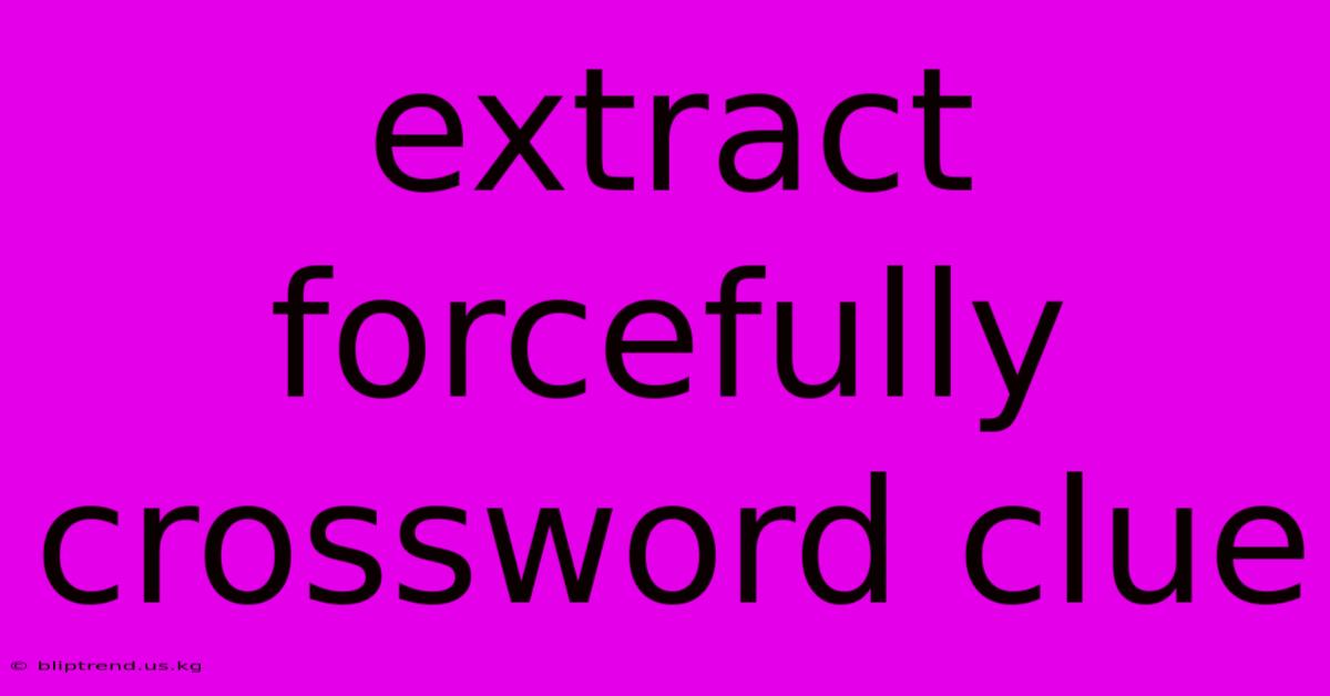 Extract Forcefully Crossword Clue