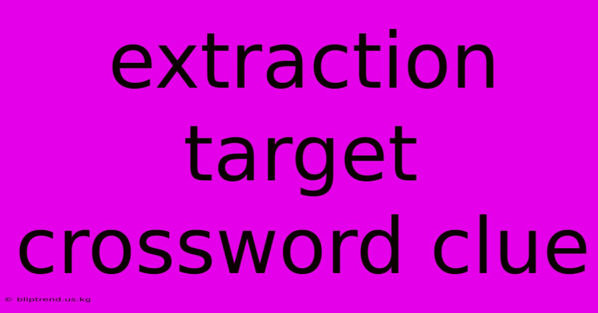 Extraction Target Crossword Clue