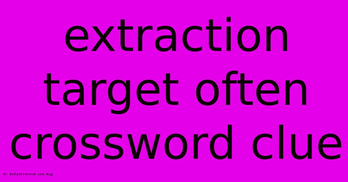 Extraction Target Often Crossword Clue