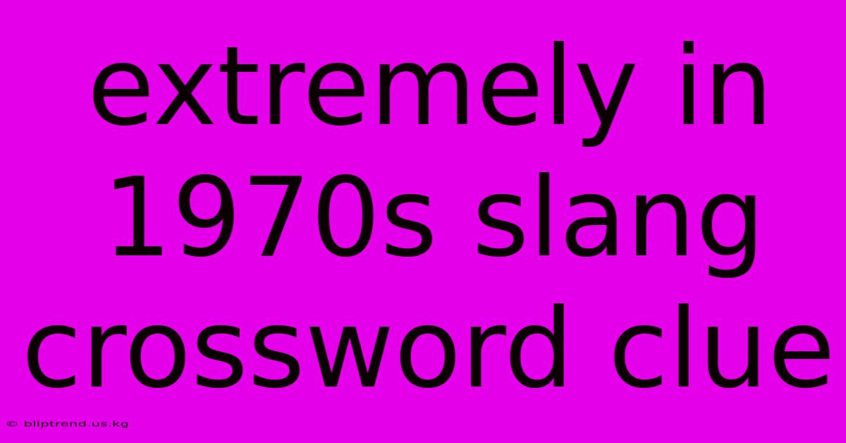 Extremely In 1970s Slang Crossword Clue