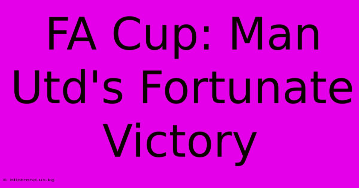 FA Cup: Man Utd's Fortunate Victory