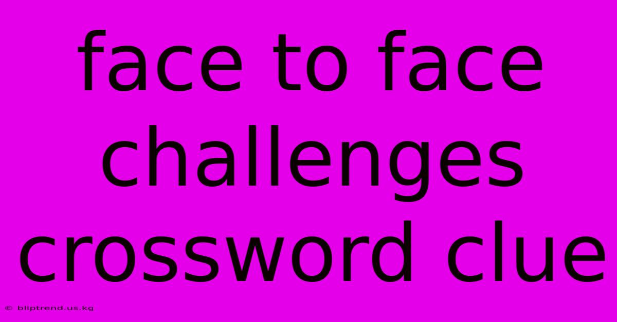 Face To Face Challenges Crossword Clue