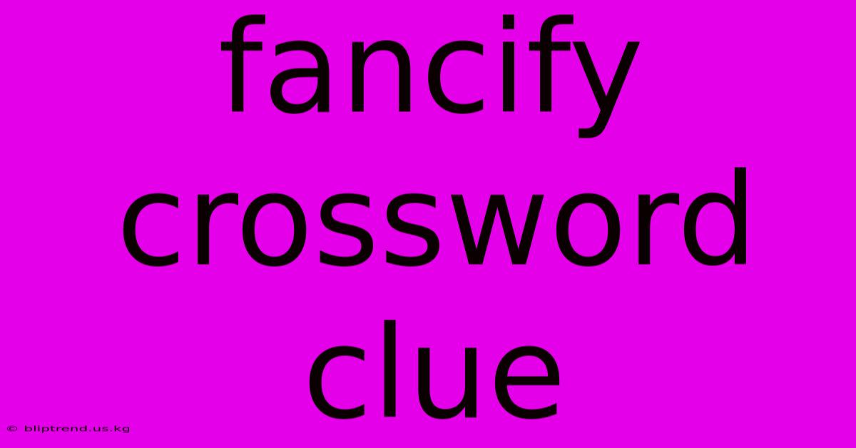 Fancify Crossword Clue