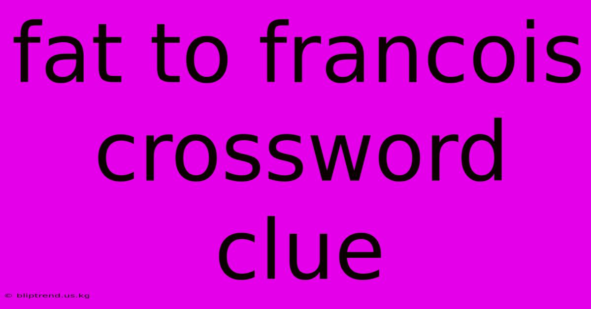 Fat To Francois Crossword Clue