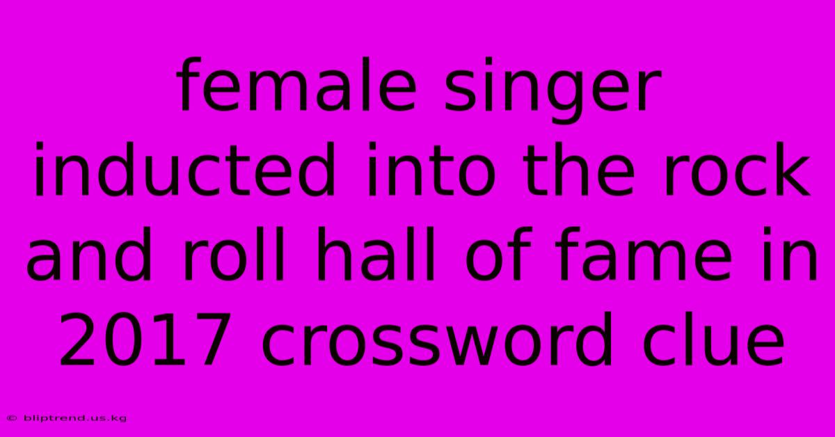 Female Singer Inducted Into The Rock And Roll Hall Of Fame In 2017 Crossword Clue