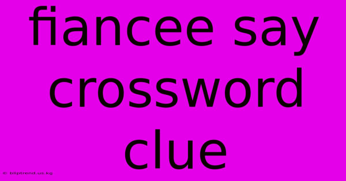 Fiancee Say Crossword Clue