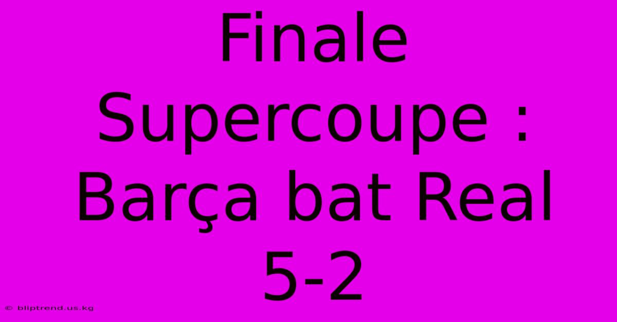 Finale Supercoupe : Barça Bat Real 5-2