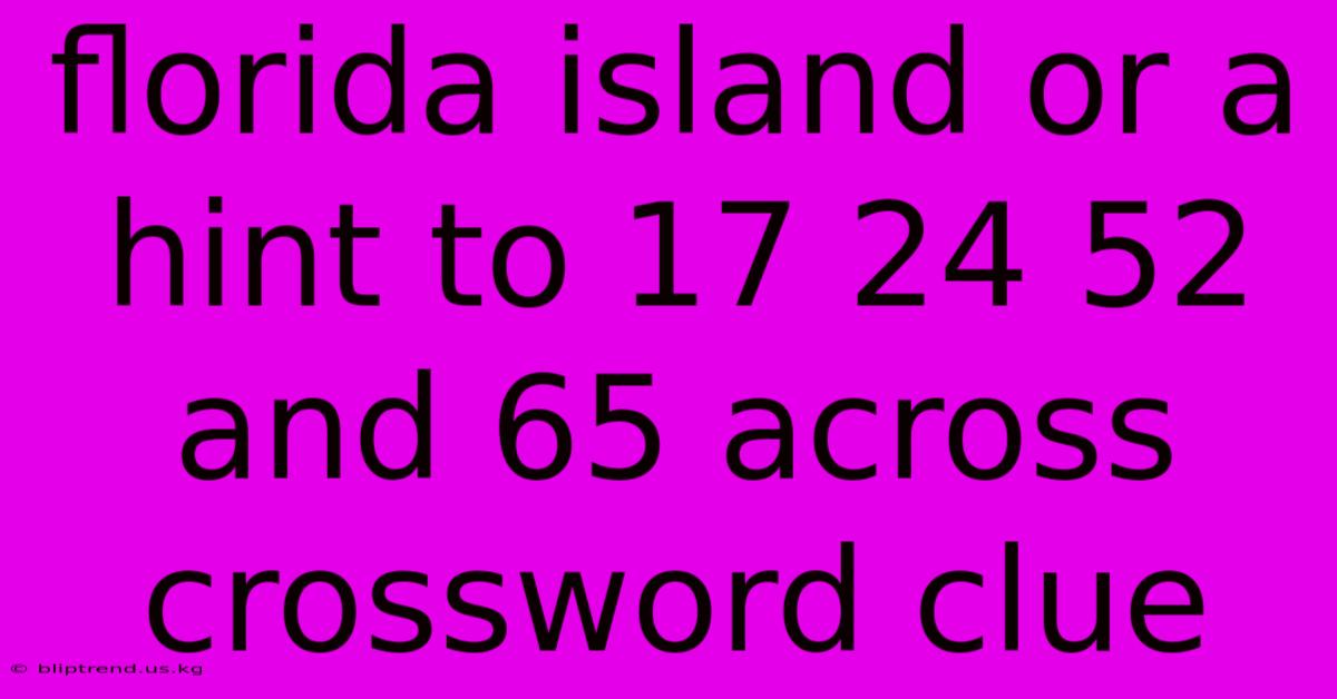 Florida Island Or A Hint To 17 24 52 And 65 Across Crossword Clue