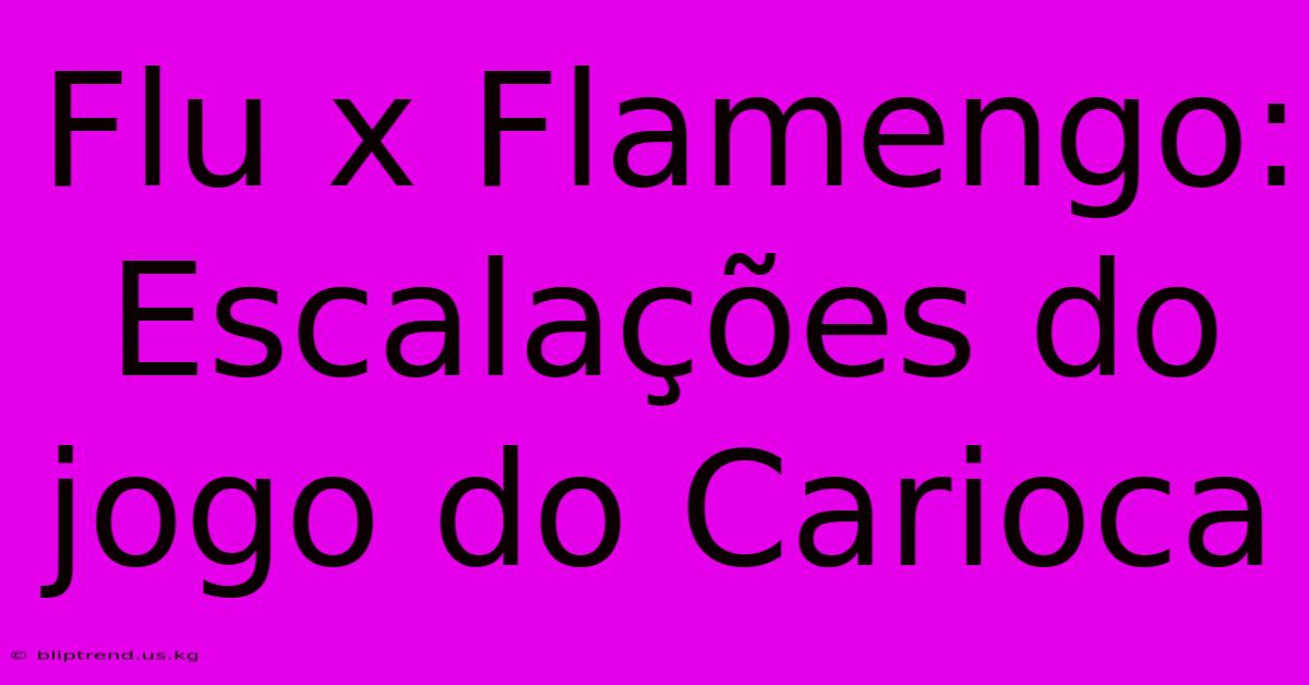 Flu X Flamengo: Escalações Do Jogo Do Carioca