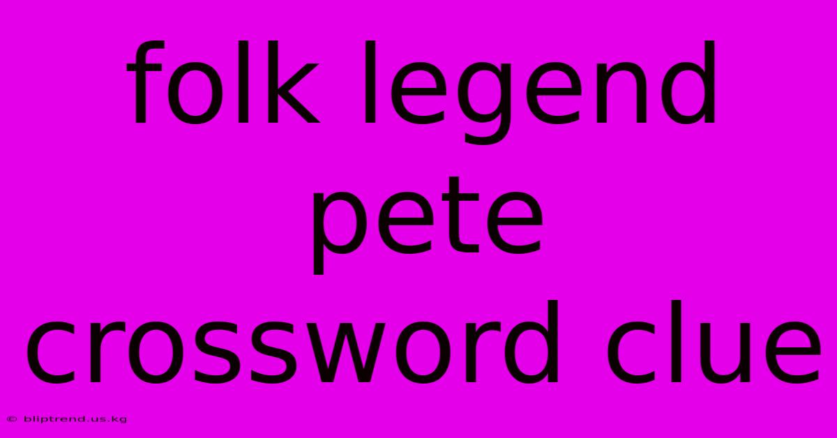 Folk Legend Pete Crossword Clue