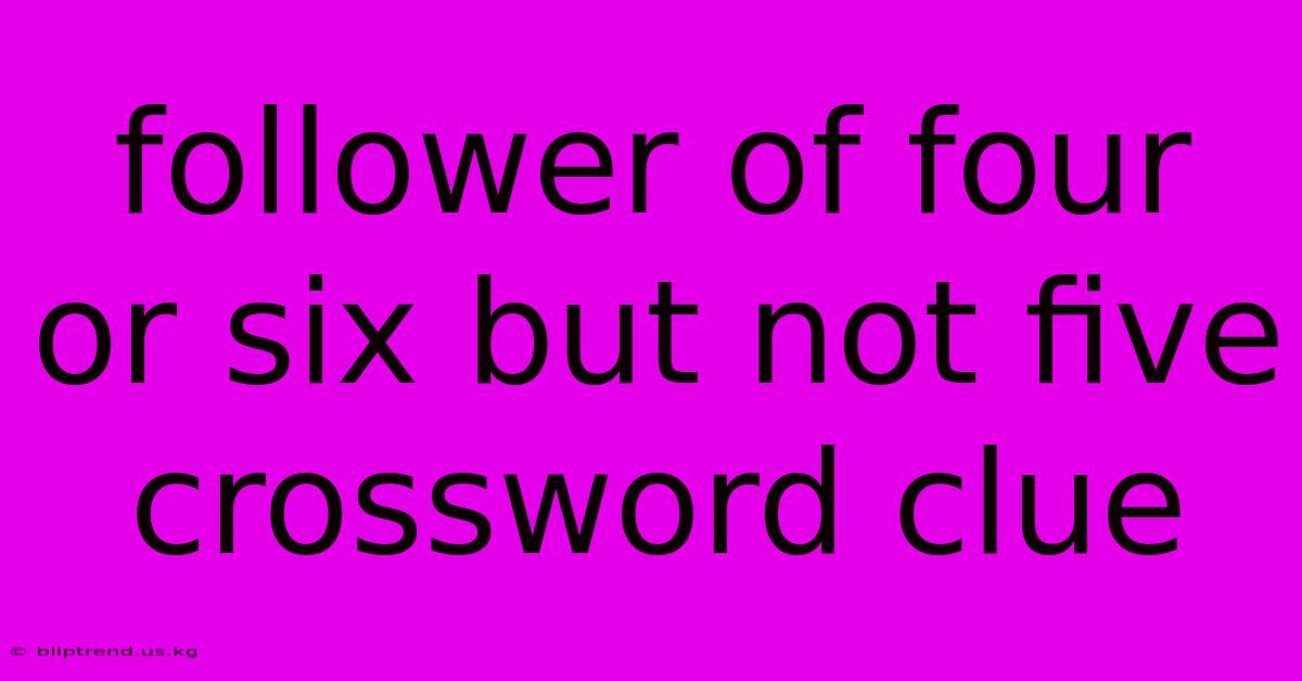 Follower Of Four Or Six But Not Five Crossword Clue