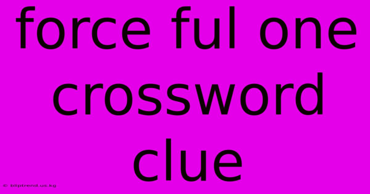 Force Ful One Crossword Clue