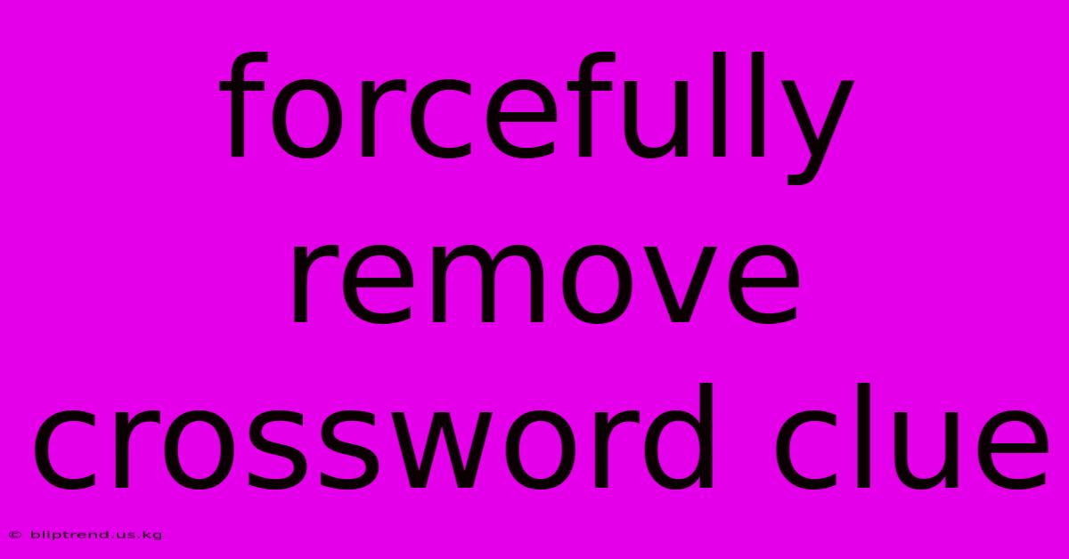 Forcefully Remove Crossword Clue