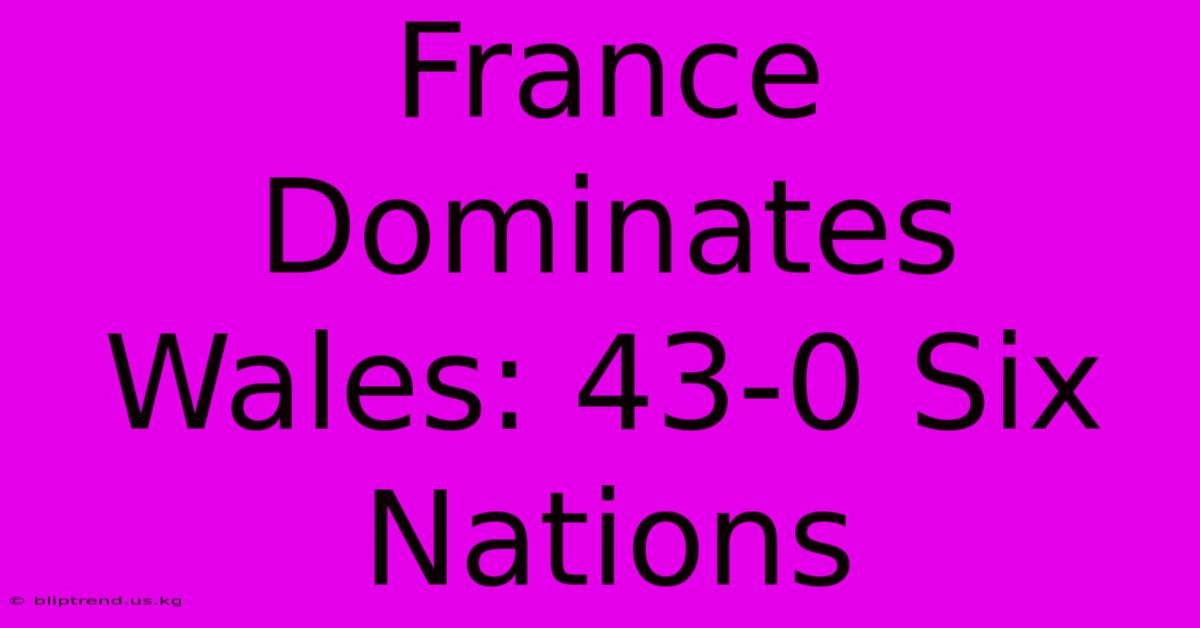 France Dominates Wales: 43-0 Six Nations