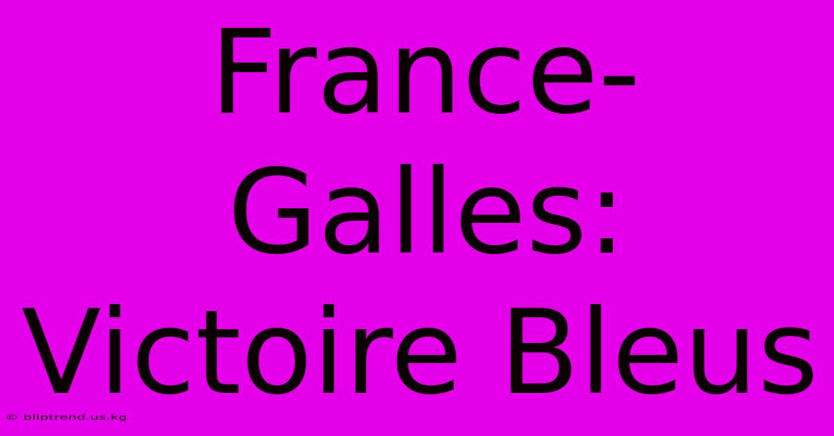 France-Galles: Victoire Bleus