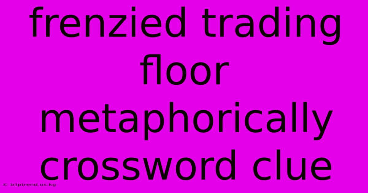 Frenzied Trading Floor Metaphorically Crossword Clue