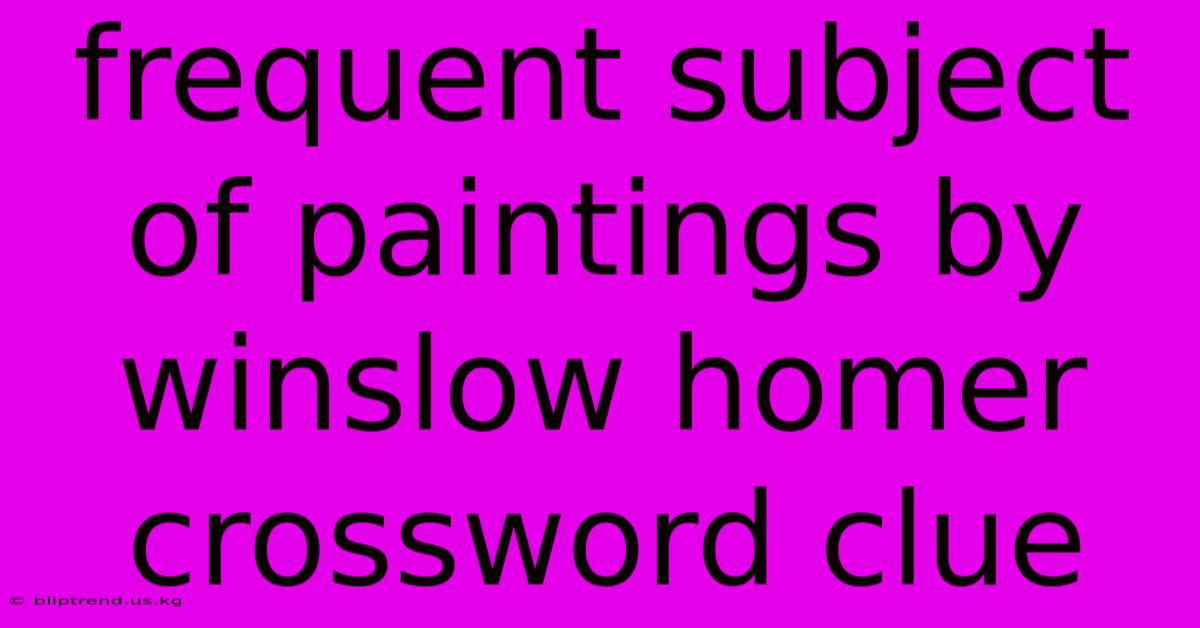 Frequent Subject Of Paintings By Winslow Homer Crossword Clue