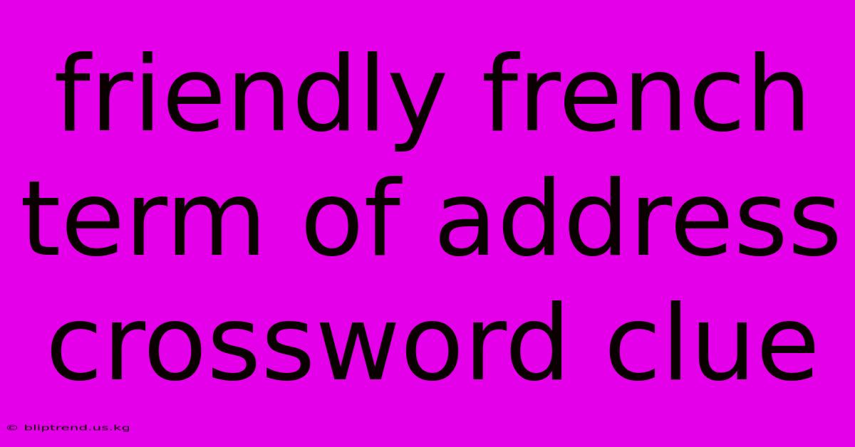 Friendly French Term Of Address Crossword Clue