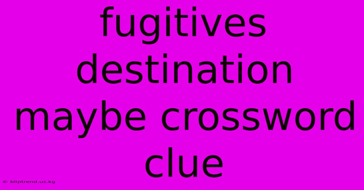 Fugitives Destination Maybe Crossword Clue