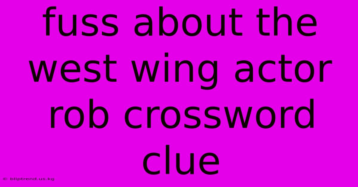 Fuss About The West Wing Actor Rob Crossword Clue