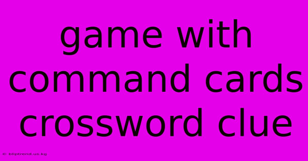 Game With Command Cards Crossword Clue