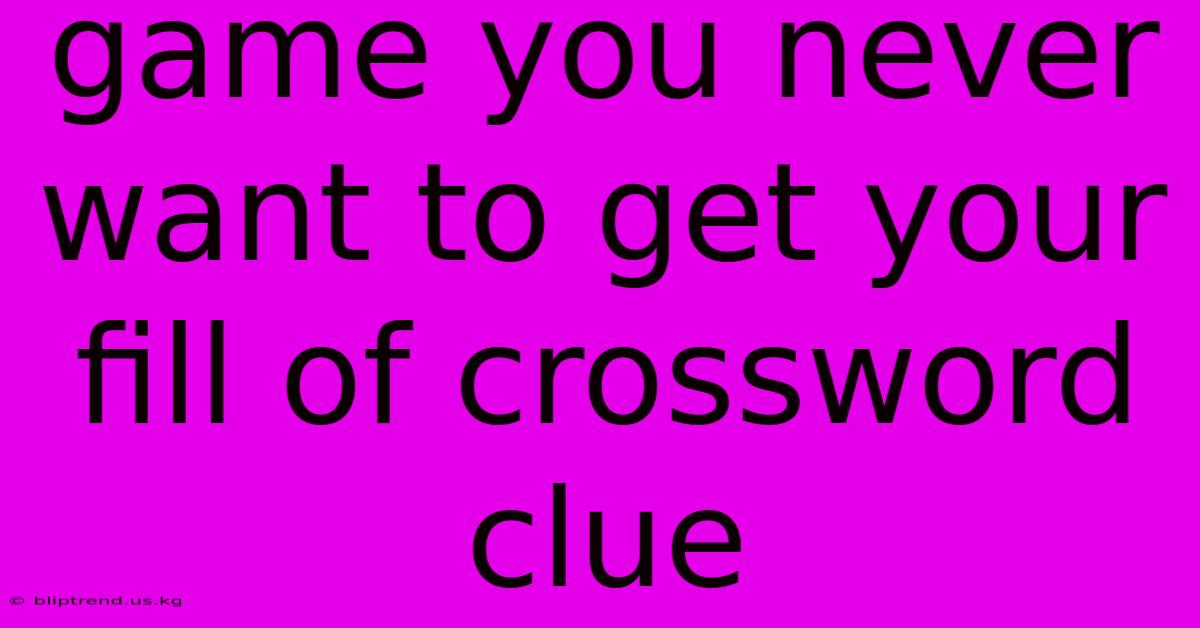 Game You Never Want To Get Your Fill Of Crossword Clue