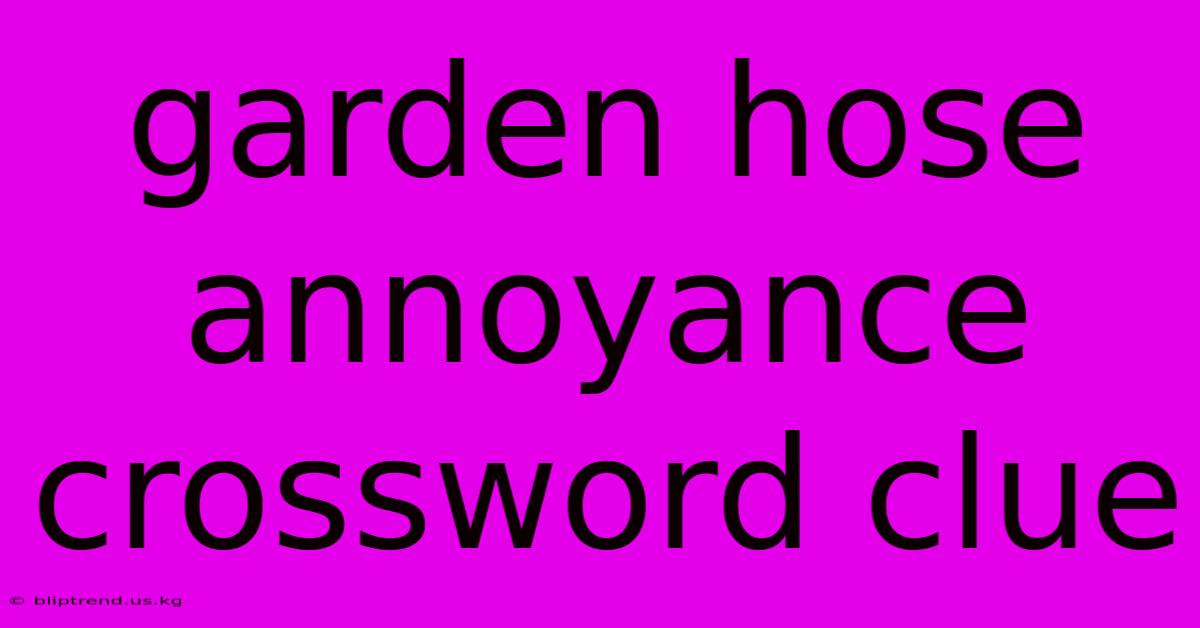 Garden Hose Annoyance Crossword Clue